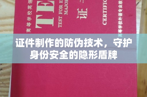 东兴证件制作的防伪技术，守护身份安全的隐形盾牌