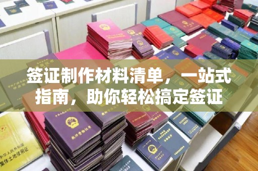 东兴签证制作材料清单，一站式指南，助你轻松搞定签证