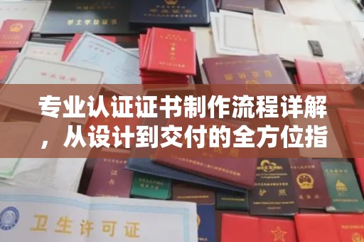 东兴专业认证证书制作流程详解，从设计到交付的全方位指南
