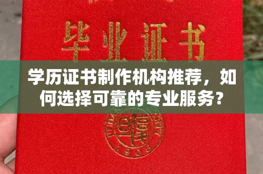 东兴学历证书制作机构推荐，如何选择可靠的专业服务？