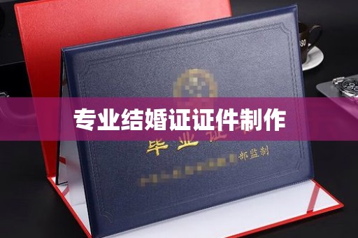 东兴专业结婚证证件制作