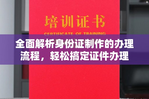东兴全面解析身份证制作的办理流程，轻松搞定证件办理