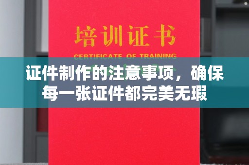 东兴证件制作的注意事项，确保每一张证件都完美无瑕