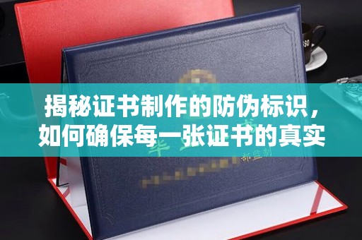 东兴揭秘证书制作的防伪标识，如何确保每一张证书的真实性？