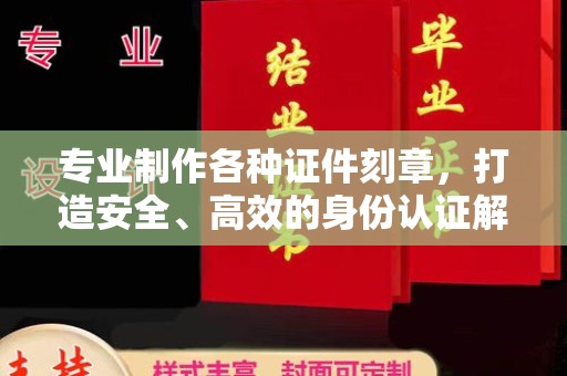 东兴专业制作各种证件刻章，打造安全、高效的身份认证解决方案