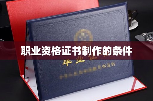 东兴职业资格证书制作的条件