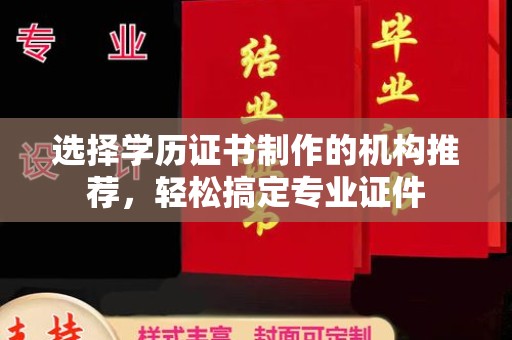 东兴选择学历证书制作的机构推荐，轻松搞定专业证件