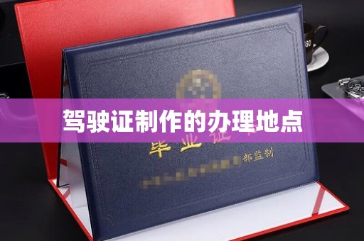 东兴驾驶证制作的办理地点