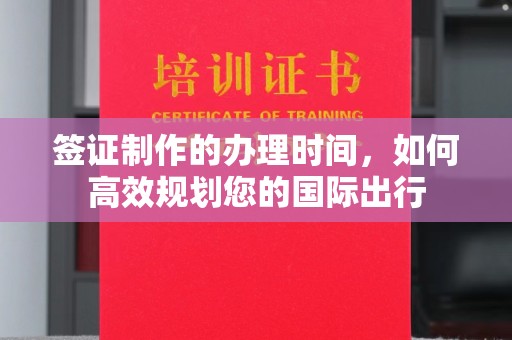 东兴签证制作的办理时间，如何高效规划您的国际出行