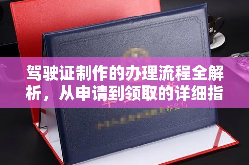 东兴驾驶证制作的办理流程全解析，从申请到领取的详细指南