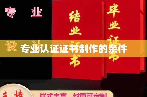 东兴专业认证证书制作的条件