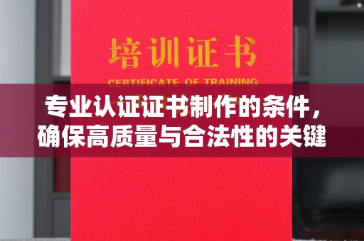 东兴专业认证证书制作的条件，确保高质量与合法性的关键要素