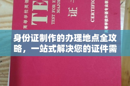 东兴身份证制作的办理地点全攻略，一站式解决您的证件需求