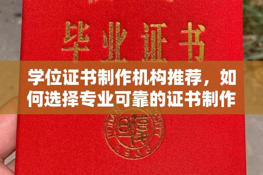 东兴学位证书制作机构推荐，如何选择专业可靠的证书制作服务
