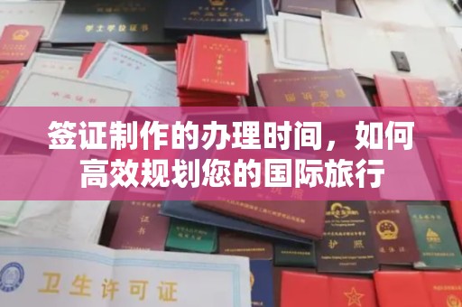 东兴签证制作的办理时间，如何高效规划您的国际旅行